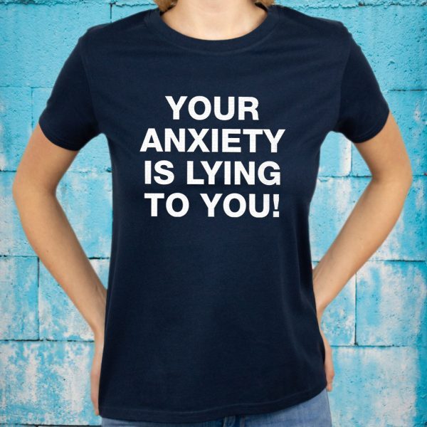 Your Anxiety Is Lying To You T-Shirts
