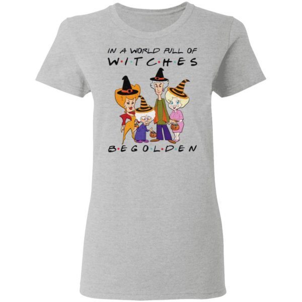 Halloween In A World Full Of Witches Be Golden t shirt