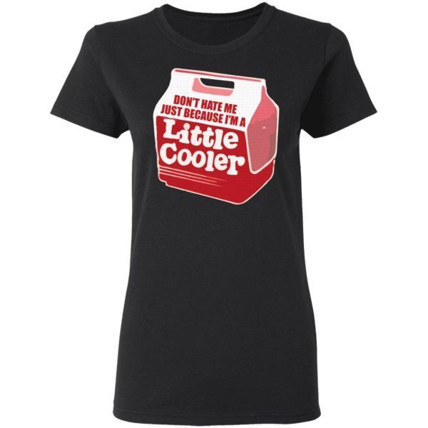 Don’t hate me just because I’m a little cooler T-Shirt