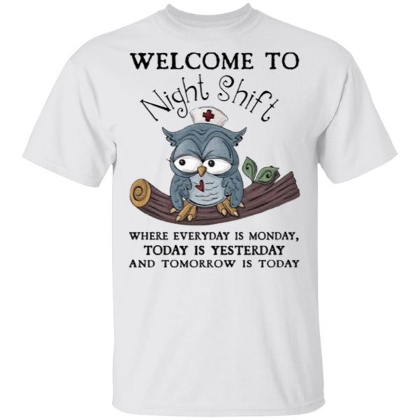 Welcome To Night Shift Where Everyday Is Monday, Today Is Yesterday And Tomorrow Is Today Shirt