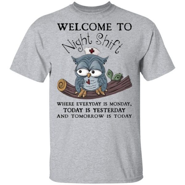 Welcome To Night Shift Where Everyday Is Monday, Today Is Yesterday And Tomorrow Is Today Shirt