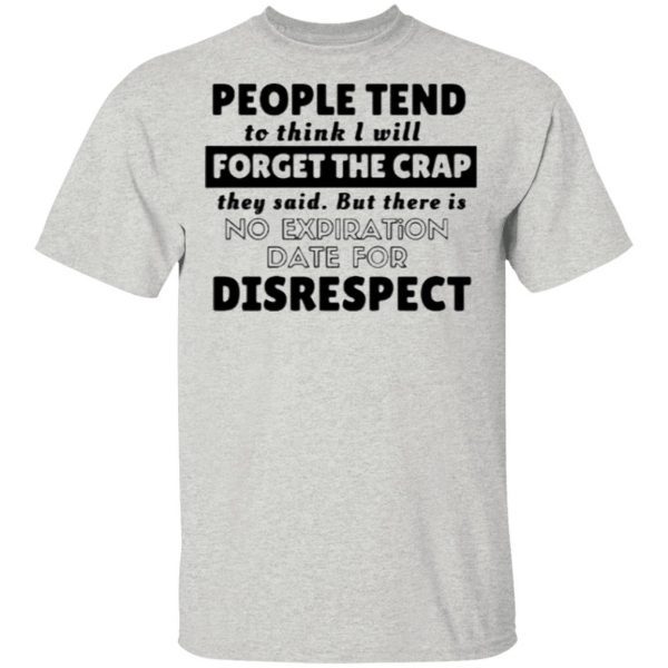 People Tend To Think I Will Forget The Reap They Say But There Is No Expiration Date For Disrespect Shirt