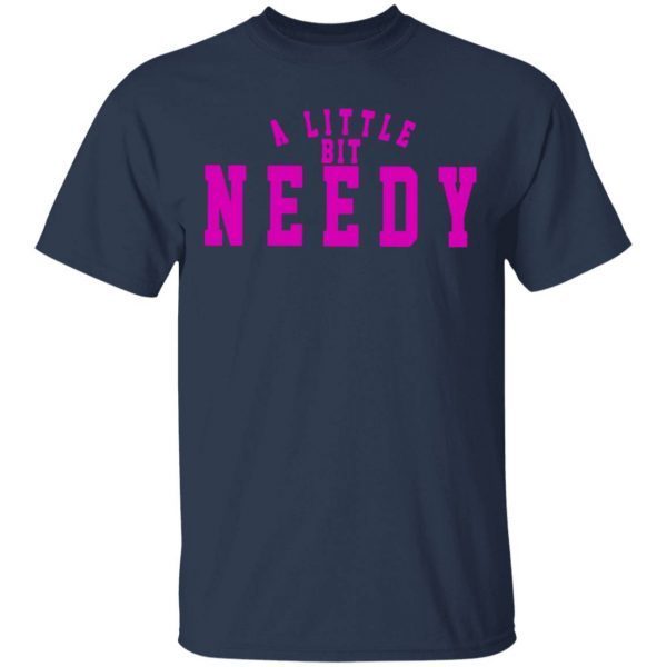 A little bit needy T-Shirt