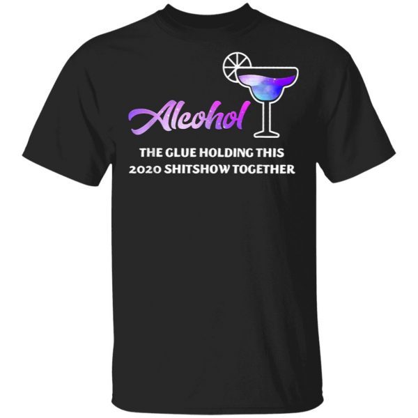 Alcohol The Glues Holding This 2020 Shitshow Together T-Shirt