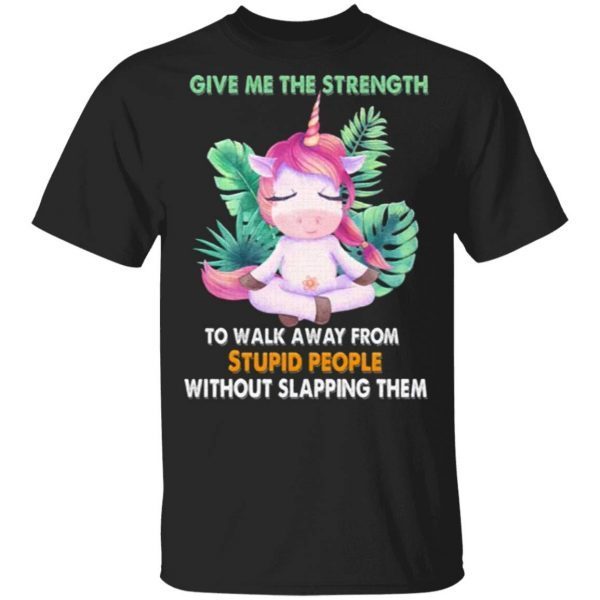 Unicorn Give Me The Strength To Walk Away From Stupid People Without Slapping Them T-Shirt