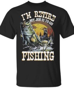 I’m Retire My Job Is To Go Fishing T-Shirt