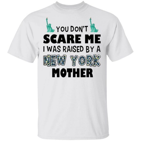 You Don’t Scare Me I Was Raised By A New York Mother T-Shirt