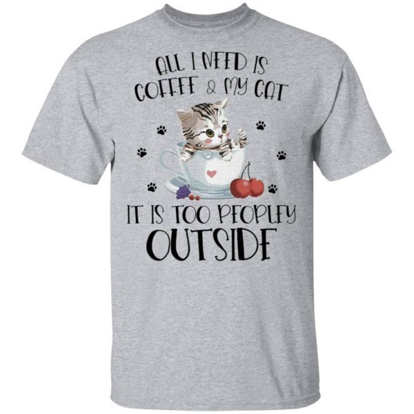 All I need is Coffee and My Cat it’s too peopley outside T-Shirt