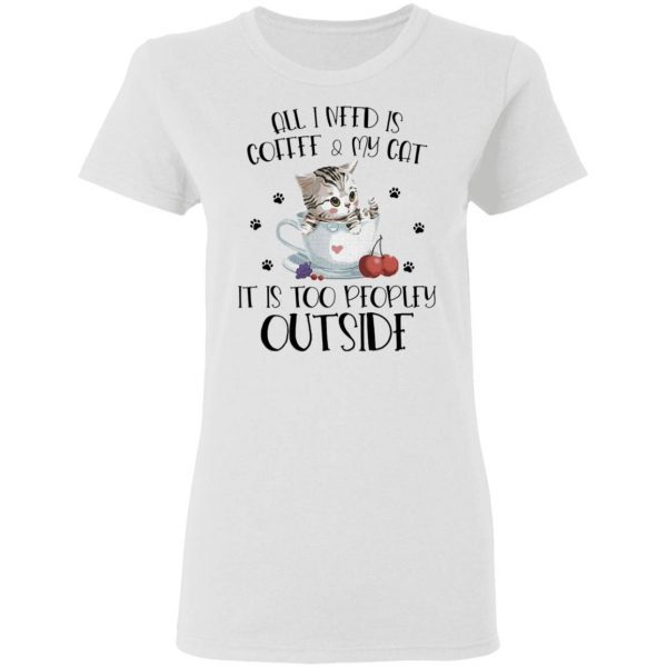 All I need is Coffee and My Cat it’s too peopley outside T-Shirt