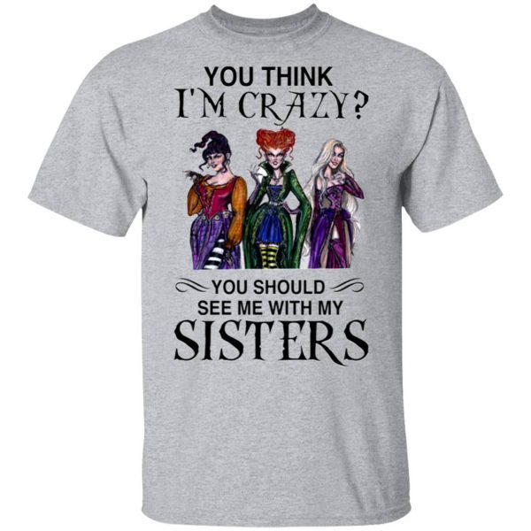 You Think I’m Crazy You Should See Me With My Sisters T-Shirt
