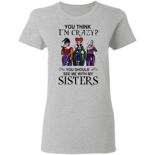 You Think I’m Crazy You Should See Me With My Sisters T-Shirt