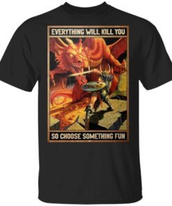 Dungeons and dragons everything will kill you so choose something fun T-Shirt