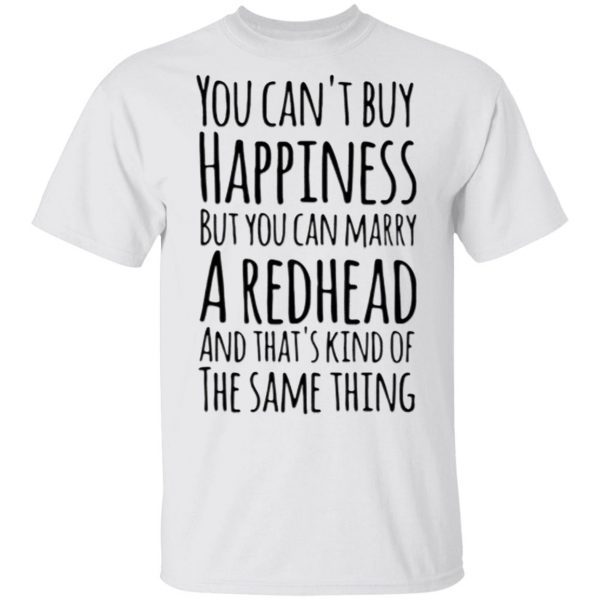 You Can’t Buy Happiness But You Can Marry A Redhead And That”s Kind Of The Same Thing Shirt