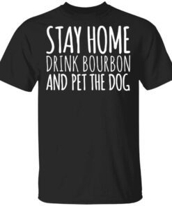 Stay Home Drink Bourbon And Pet The Dog T-Shirt