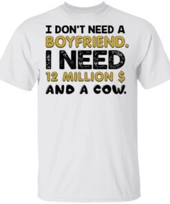 I Don’t Need A Boyfriend I Need 12 Million $ And A Cow T-Shirt