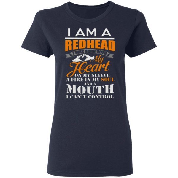 I Am A Redhead I Was Born With My Heart On My Sleeve A Fine In My Soul And A Mouth I Can’t Control Shirt