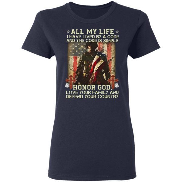 All My Life I have By A Code And The Code Is Simple Honor Gog Love Your Family And Defend Your Country T-Shirt