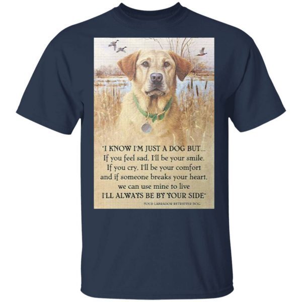 Dog Labrador Retriver I know I’m just a dog but if you feel sad I’ll be your smile I’ll always be by your side T-Shirt
