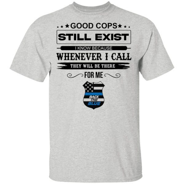 Good Cops Still Exist I Know Because Whenever I Call They Will Be There For Me Back The Blue T-Shirt