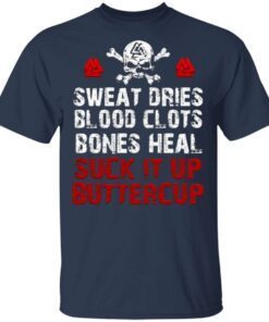 Sweat Dries Blood Clots Bones Heal Suck It Up Buttercup T-Shirt