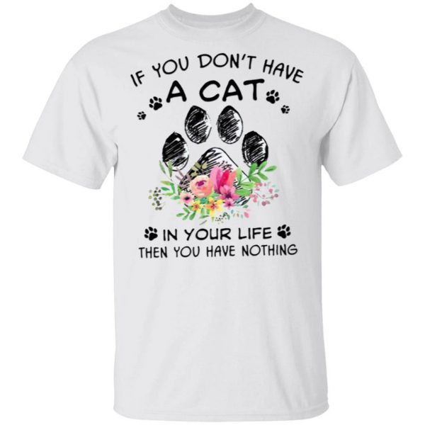If You Don’t Have A Cat In Your Life Then You Have Nothing T-Shirt
