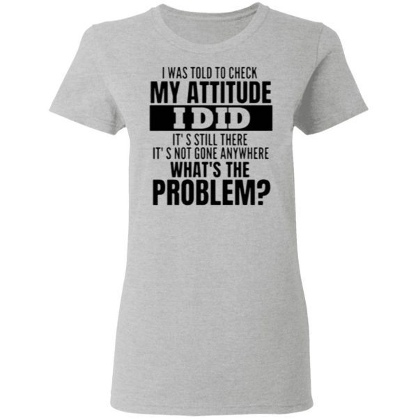 I Was Told To Check My Attitude I Did Hoodie Shirt