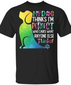 My Dog Thinks I’m Perfect Who Cares What Anyone Else Thinks T-Shirt