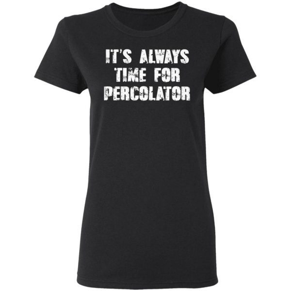 It’s always time for percolator T-Shirt