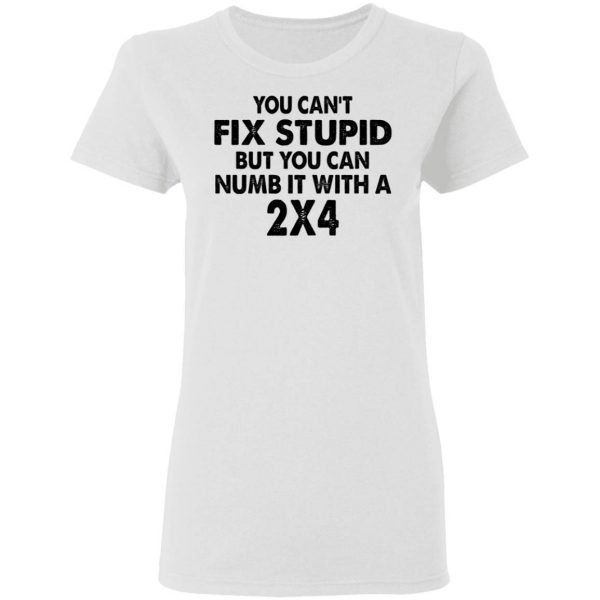 You Can’t Fix Stupid But You Can Numb It With A 2×4 T-Shirt