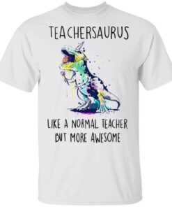 Teachersaurus Like A Normal Teacher But More Awesome Shirt