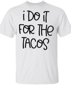 I do it for the Tacos T-Shirt