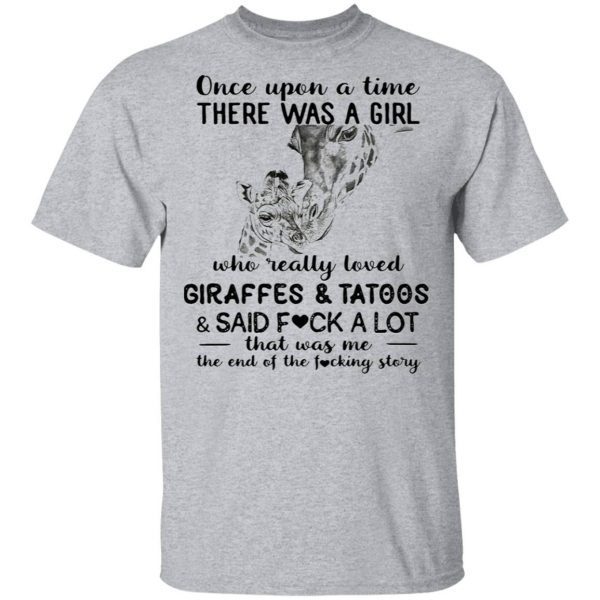 Once upon a time there was a girl who really loved giraffes and tattoos and said fuck a lot that was me the end of the fucking story T-Shirt