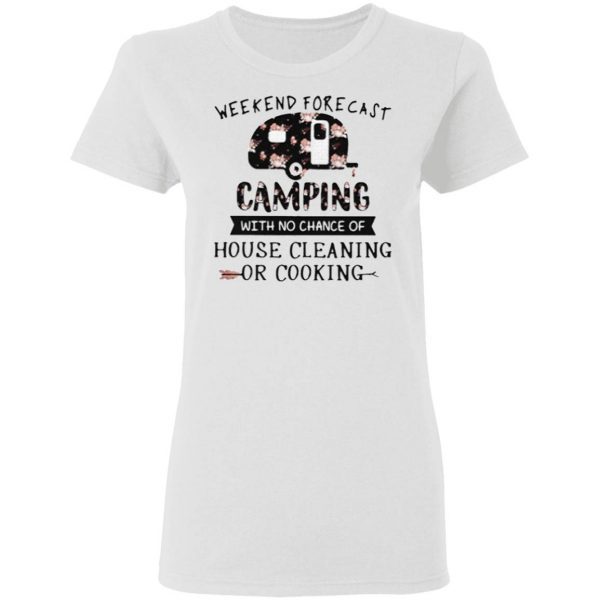 Weekend forecast camping with no chance of house cleaning or cooking flowers T-Shirt
