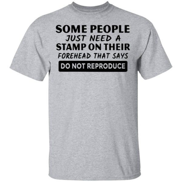 Some People Just Need A Stamp On Their Forehead That Says Do Not Reproduce T-Shirt