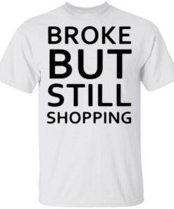 Broke But Still Shopping T-Shirt