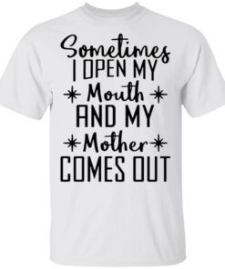 Sometimes I Open My Mouth And My Mother Comes Out T-Shirt