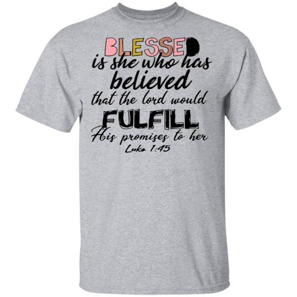 Blessed Is She Who Has Believed That The Lord Would Fulfill His Promises To Her Luke 1 45 T-Shirt