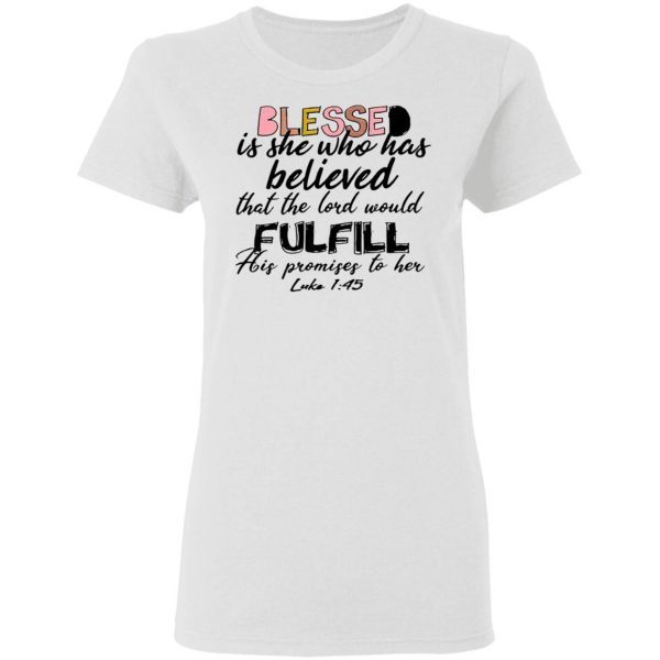 Blessed Is She Who Has Believed That The Lord Would Fulfill His Promises To Her Luke 1 45 T-Shirt