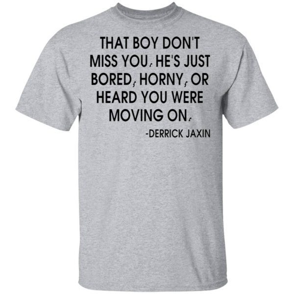 That boy don’t miss you he’s just bored horny or heard you were moving on T-Shirt