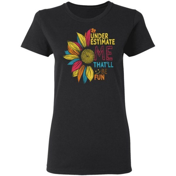 Sunflower Colorful Underestimate Me Thatll Be Fun T-Shirt