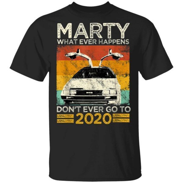 Marty What Ever Happens Dont Ever Go To 2020 T-Shirt