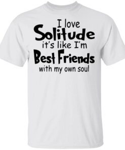 I love solitude it’s like I’m best friends with my own soul T-Shirt