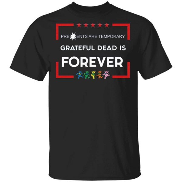 Presidents Are Temporary Grateful Dead Is Forever T-Shirt