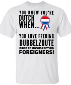 You know youre dutch when you love feeling dubbel zoute drop to unsuspecting foreigners T-Shirt