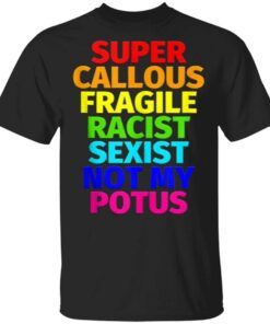 Super Callous Fragile Racist Sexist Not My Potus T-Shirt