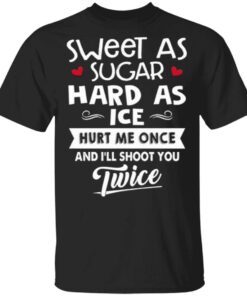 Sweet As Sugar Hard As Ice Hurt Me Once And I’ll Shoot You Twice T-Shirt