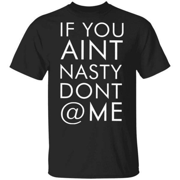 If You Aint Nasty Dont At Me T-Shirt