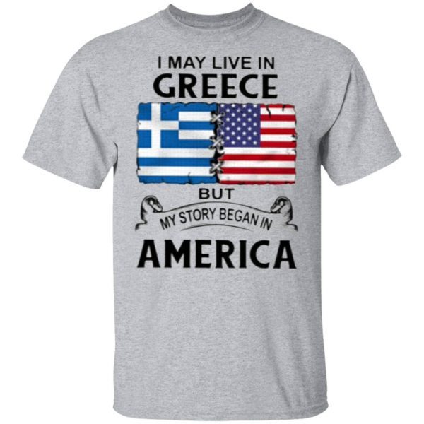 I May Live In Greece But My Story Began In America T-Shirt