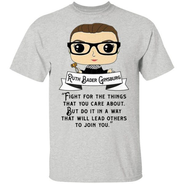 Ruth Bader Ginsburg fight for the things that you care about but do it in a way that will lead others to join you T-Shirt