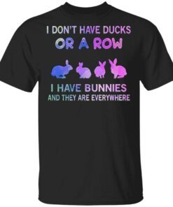 I Don’t Have Ducks Or A Row I Have Bunnies And They Are Everywhere T-Shirt
